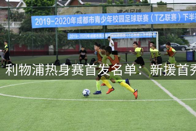 利物浦热身赛首发名单：新援首秀，强援登场