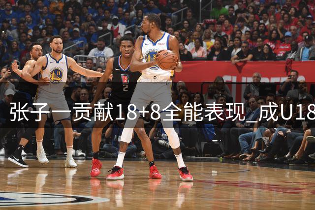 张子一贡献18+8全能表现 成U18国青B队取胜关键