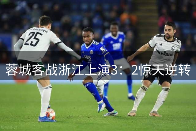 蓉城客战浙江上演3：2惊天逆转